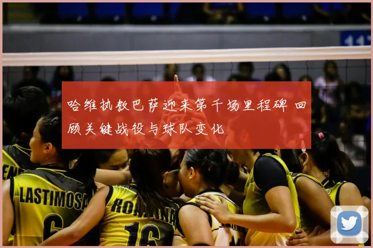 哈维执教巴萨迎来第千场里程碑 回顾关键战役与球队变化