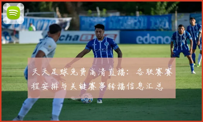 天天足球免费高清直播:各联赛赛程安排与关键赛事转播信息汇总