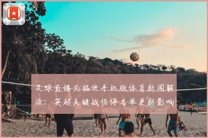 足球直播无插件手机版体育新闻解读:英超关键战伤停名单更新影响首发阵容