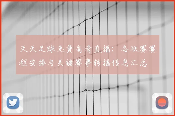 天天足球免费高清直播:各联赛赛程安排与关键赛事转播信息汇总