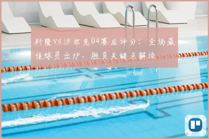 科隆vs沙尔克04赛后评分:全场最佳球员出炉,胜负关键点解读